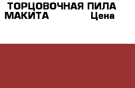 ТОРЦОВОЧНАЯ ПИЛА _ МАКИТА SL 1012  › Цена ­ 35 000 - Красноярский край, Красноярск г. Строительство и ремонт » Инструменты   . Красноярский край,Красноярск г.